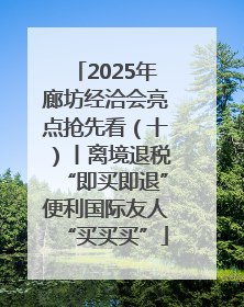 2025年廊坊经洽会亮点抢先看（十）丨离境退税“即买即退”便利国际友人“买买买”