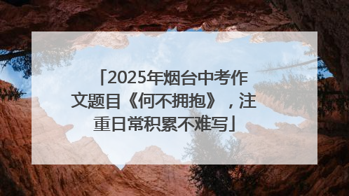 2025年烟台中考作文题目《何不拥抱》，注重日常积累不难写