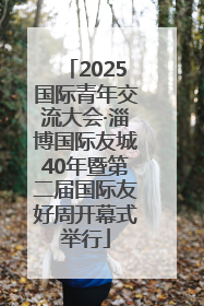 2025国际青年交流大会·淄博国际友城40年暨第二届国际友好周开幕式举行