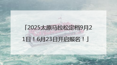 2025太原马拉松定档9月21日！6月23日开启报名！