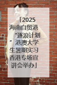 2025海南自贸港“逐浪计划”港澳大学生暑期实习香港专场宣讲会举办