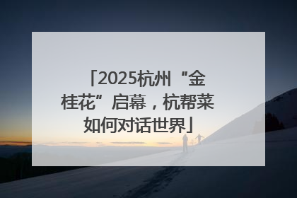 2025杭州“金桂花”启幕，杭帮菜如何对话世界