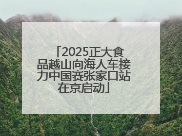 2025正大食品越山向海人车接力中国赛张家口站在京启动