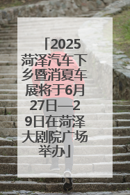 2025菏泽汽车下乡暨消夏车展将于6月27日—29日在菏泽大剧院广场举办