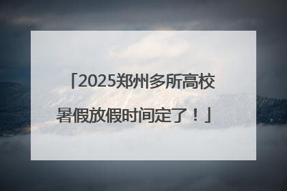 2025郑州多所高校暑假放假时间定了！