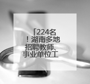 224名！湖南多地招聘教师、事业单位工作人员