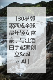 30岁郭露西成全球最年轻女富豪，与汪滔白手起家创立Scale AI