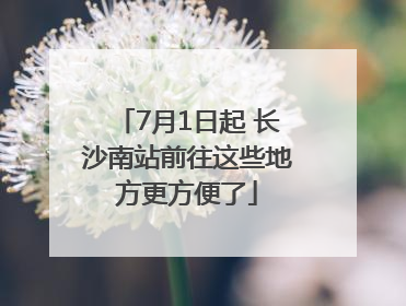 7月1日起 长沙南站前往这些地方更方便了