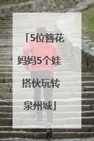 5位簪花妈妈5个娃 搭伙玩转泉州城