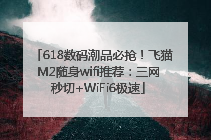 618数码潮品必抢！飞猫M2随身wifi推荐：三网秒切+WiFi6极速