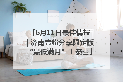 6月11日最佳情报｜济南壹粉分享限定版“最低满月”！恭喜