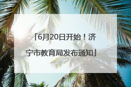 6月20日开始！济宁市教育局发布通知