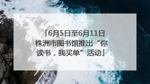 6月5日至6月11日 株洲市图书馆推出“你读书，我买单”活动