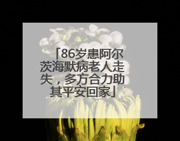 86岁患阿尔茨海默病老人走失，多方合力助其平安回家