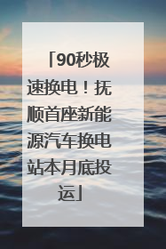 90秒极速换电！抚顺首座新能源汽车换电站本月底投运