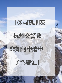 @司机朋友 杭州交警教您如何申请电子驾驶证