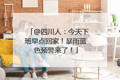 @四川人：今天下班早点回家！暴雨蓝色预警来了！