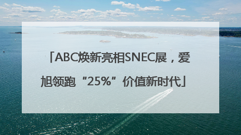ABC焕新亮相SNEC展，爱旭领跑“25%”价值新时代