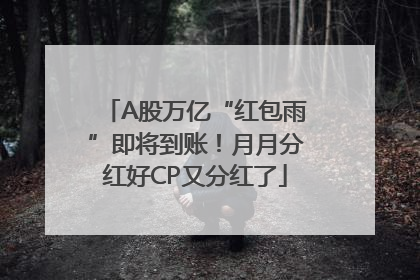 A股万亿“红包雨”即将到账！月月分红好CP又分红了