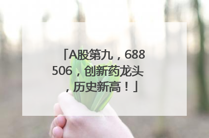 A股第九，688506，创新药龙头，历史新高！
