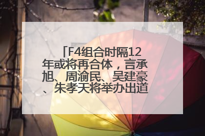 F4组合时隔12年或将再合体，言承旭、周渝民、吴建豪、朱孝天将举办出道25周年演唱会