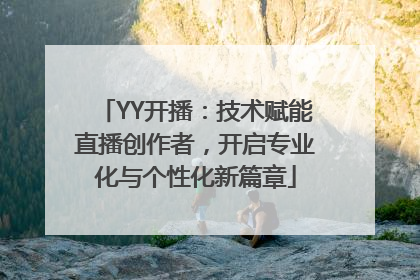 YY开播：技术赋能直播创作者，开启专业化与个性化新篇章